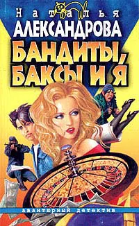 Бандиты, баксы и я Наталья Александрова
