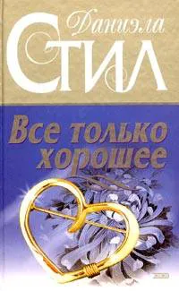 Все только хорошее Даниэла Стил