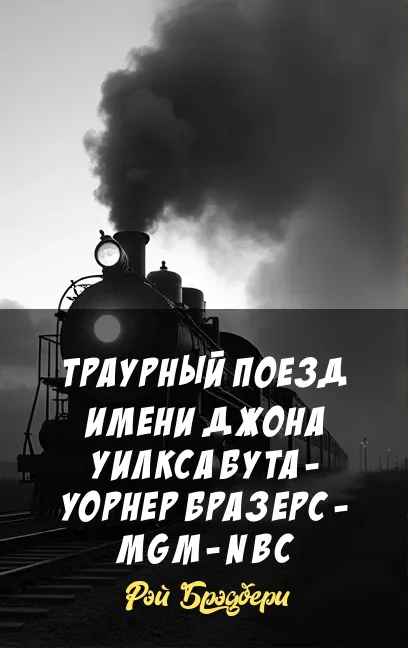 Траурный поезд имени Джона Уилкса Бута - Уорнер Бразерс - MGM - NBC Рэй Брэдбери